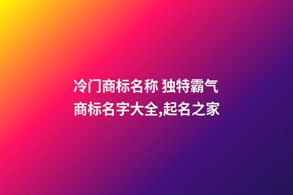 冷门商标名称 独特霸气商标名字大全,起名之家-第1张-商标起名-玄机派